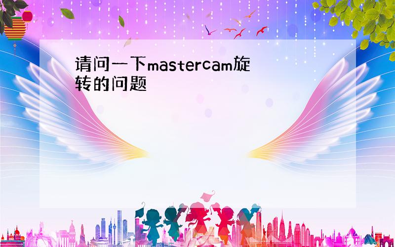 请问一下mastercam旋转的问题