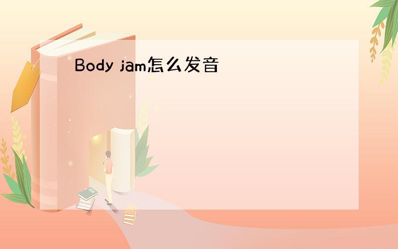 Body jam怎么发音