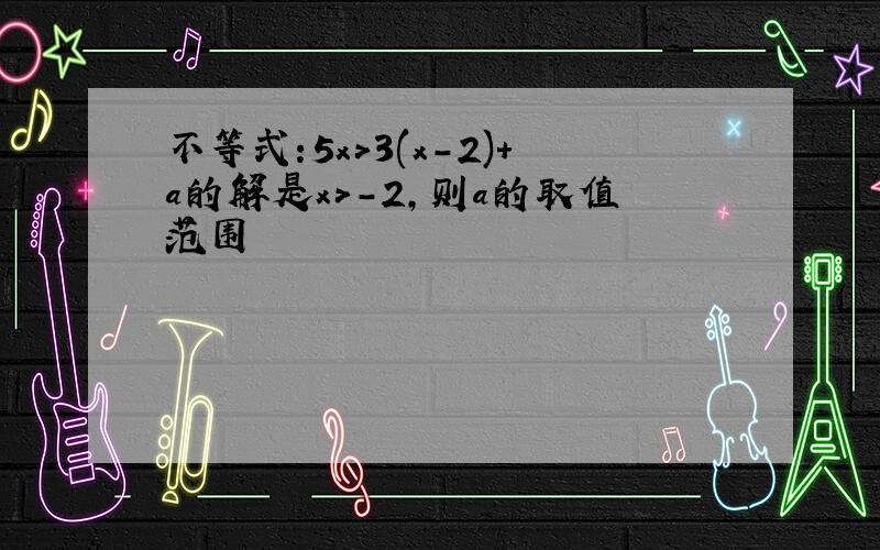 不等式:5x>3(x-2)+a的解是x>-2,则a的取值范围