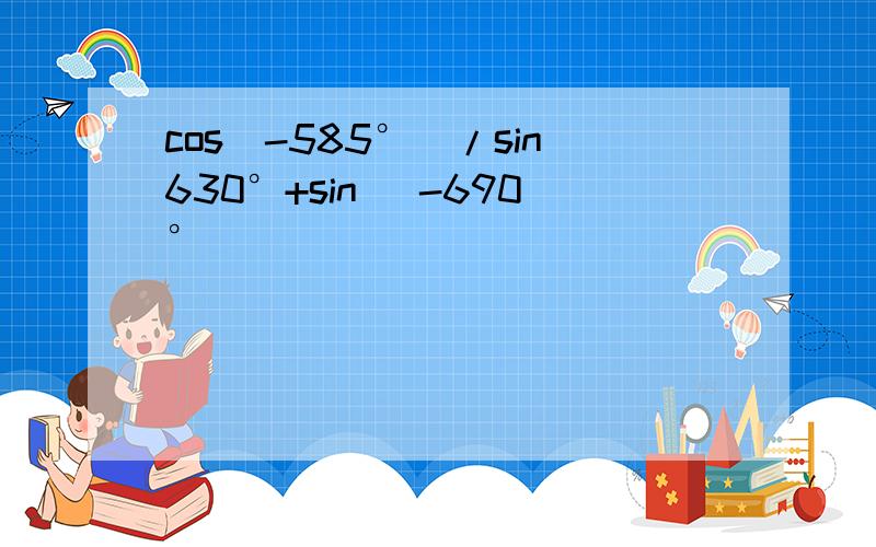 cos(-585°)/sin630°+sin( -690°)