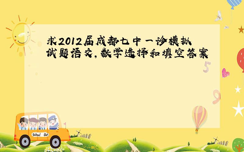 求2012届成都七中一诊模拟试题语文,数学选择和填空答案