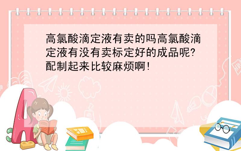 高氯酸滴定液有卖的吗高氯酸滴定液有没有卖标定好的成品呢?配制起来比较麻烦啊!