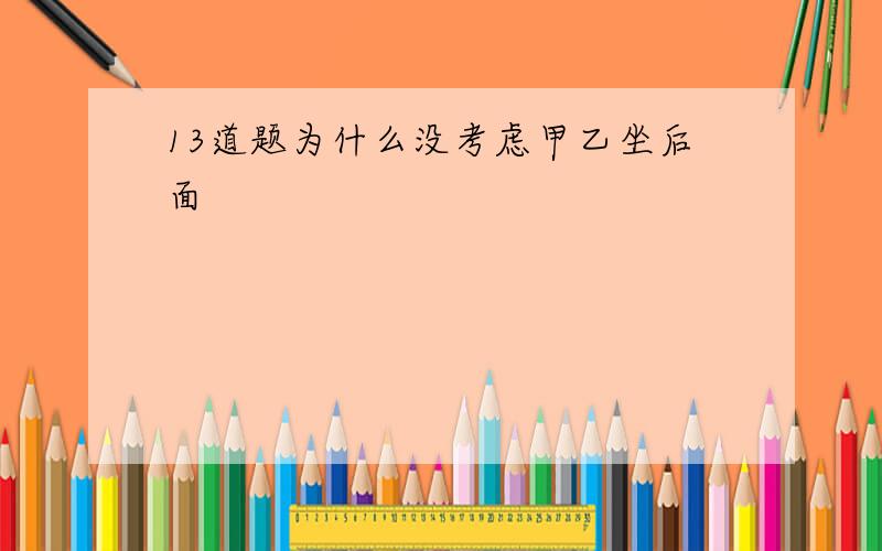 13道题为什么没考虑甲乙坐后面