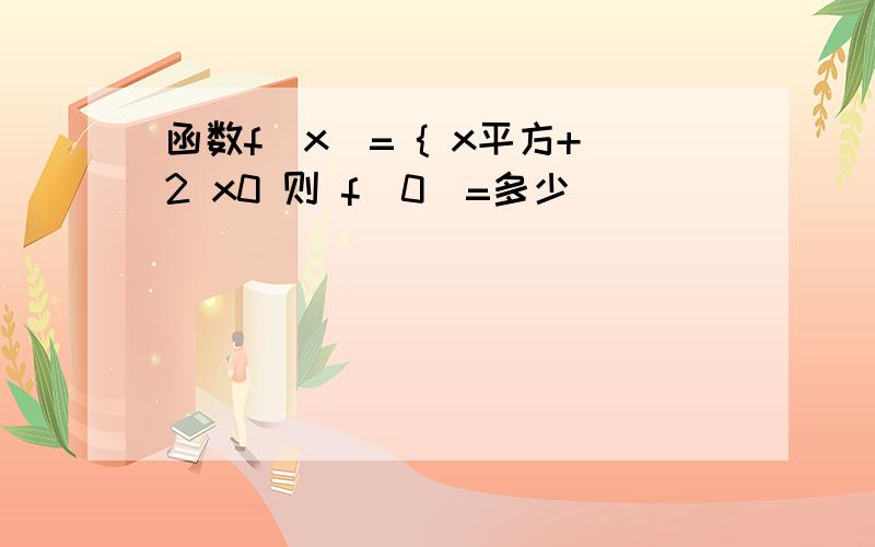 函数f(x)= { x平方+2 x0 则 f(0)=多少