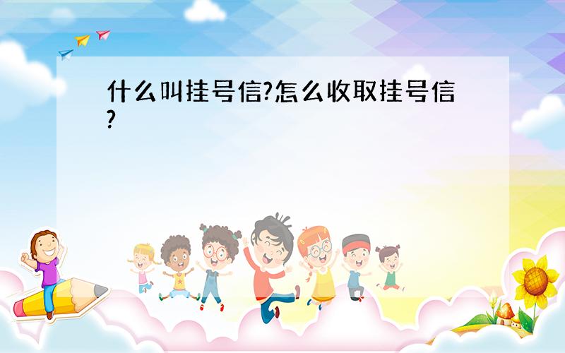 什么叫挂号信?怎么收取挂号信?