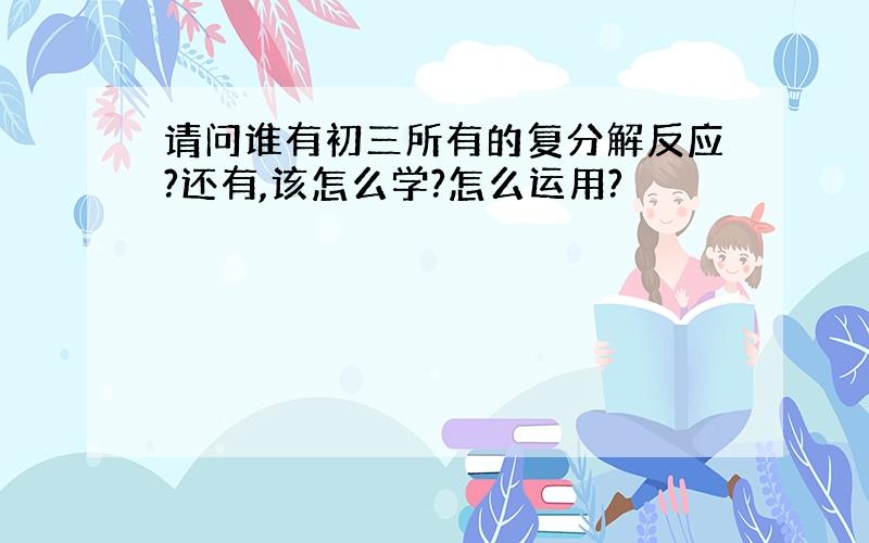 请问谁有初三所有的复分解反应?还有,该怎么学?怎么运用?