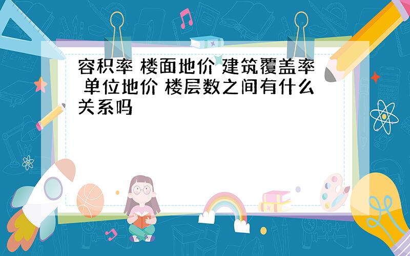 容积率 楼面地价 建筑覆盖率 单位地价 楼层数之间有什么关系吗