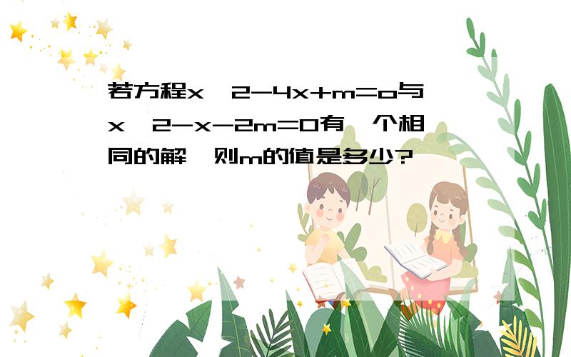 若方程x^2-4x+m=o与x^2-x-2m=0有一个相同的解,则m的值是多少?