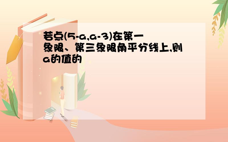 若点(5-a,a-3)在第一象限、第三象限角平分线上,则a的值的