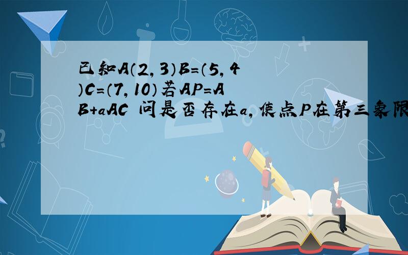 已知A（2,3）B=（5,4）C=（7,10）若AP=AB+aAC 问是否存在a,使点P在第三象限角平分线上?