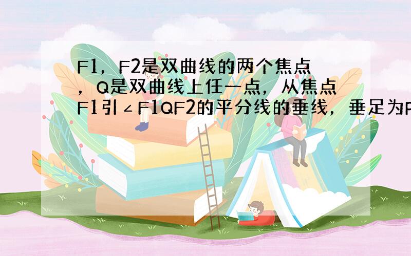 F1，F2是双曲线的两个焦点，Q是双曲线上任一点，从焦点F1引∠F1QF2的平分线的垂线，垂足为P，则点P的轨迹为.