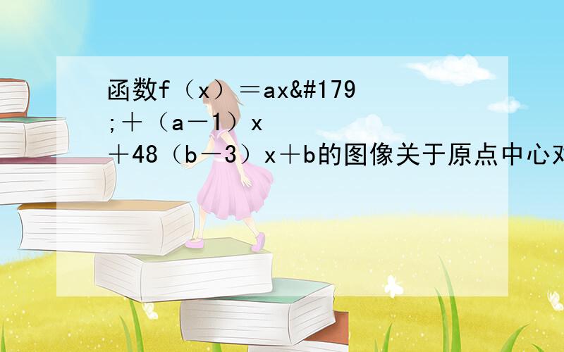 函数f（x）＝ax³＋（a－1）x²＋48（b－3）x＋b的图像关于原点中心对称,则f（x）在哪个区