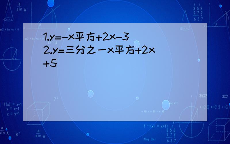 1.y=-x平方+2x-3 2.y=三分之一x平方+2x+5