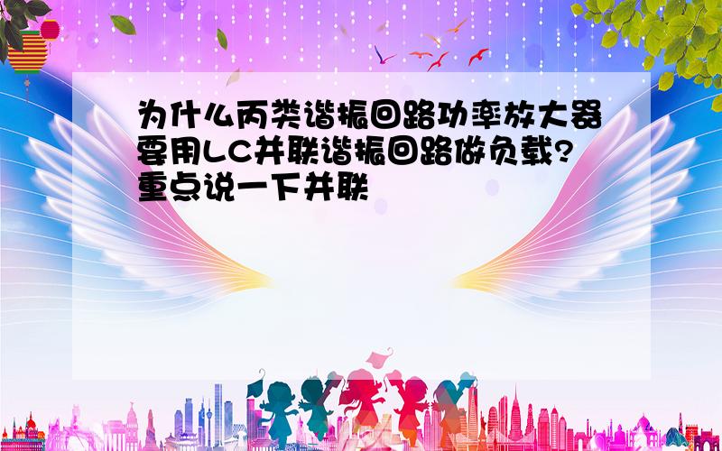 为什么丙类谐振回路功率放大器要用LC并联谐振回路做负载?重点说一下并联