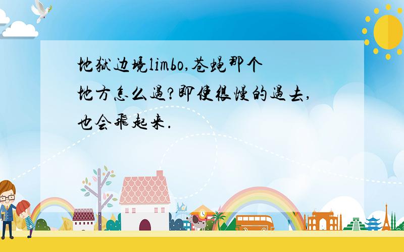 地狱边境limbo,苍蝇那个地方怎么过?即使很慢的过去,也会飞起来.