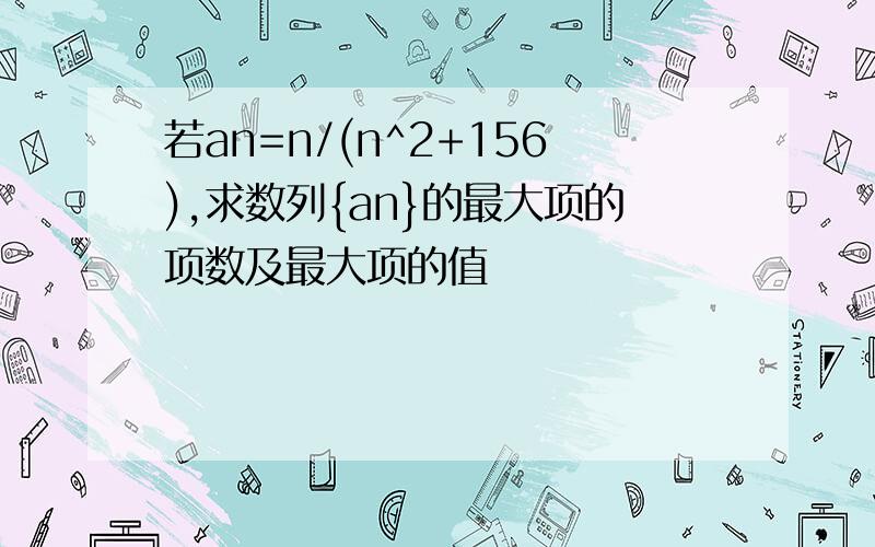 若an=n/(n^2+156),求数列{an}的最大项的项数及最大项的值