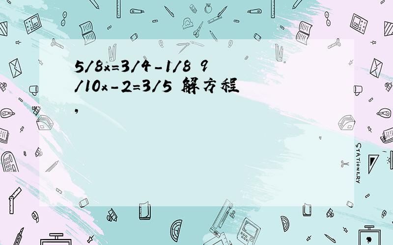 5/8x=3/4-1/8 9/10x-2=3/5 解方程,