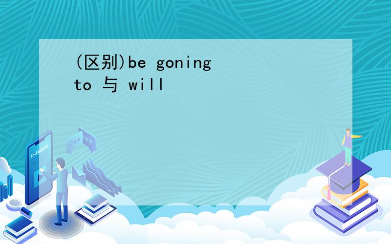 (区别)be goning to 与 will