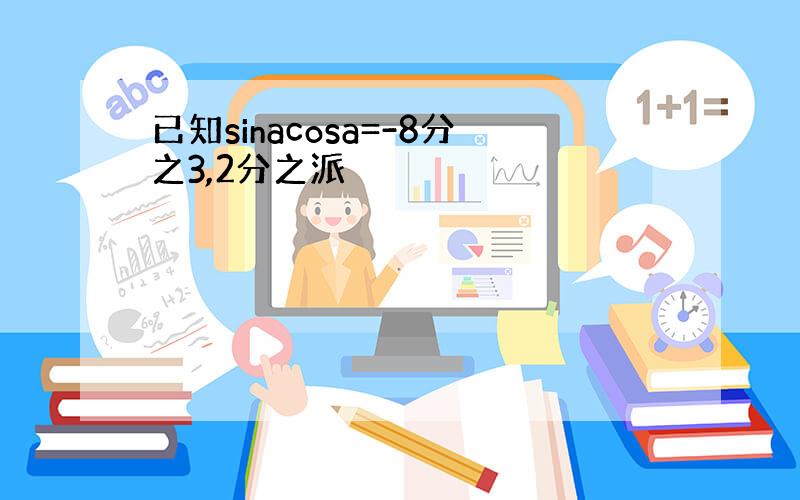 已知sinacosa=-8分之3,2分之派