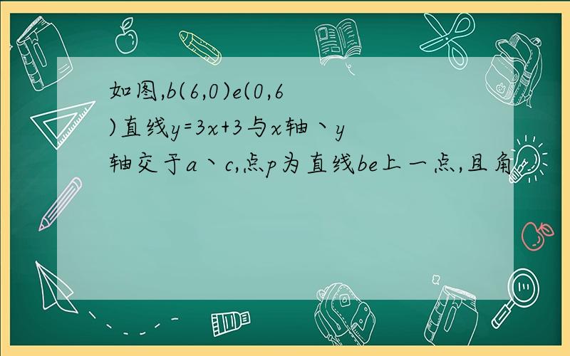 如图,b(6,0)e(0,6)直线y=3x+3与x轴丶y轴交于a丶c,点p为直线be上一点,且角