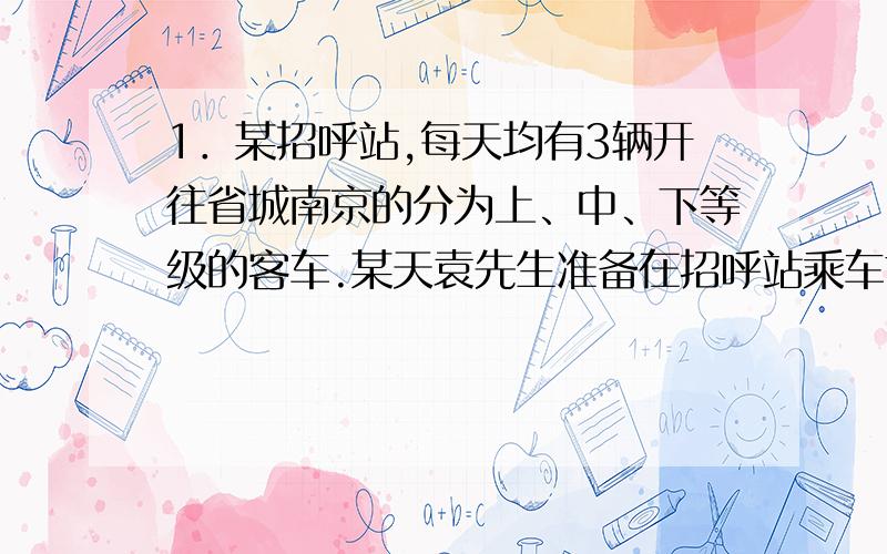 1．某招呼站,每天均有3辆开往省城南京的分为上、中、下等级的客车.某天袁先生准备在招呼站乘车前往南京办事,但他不知道客车