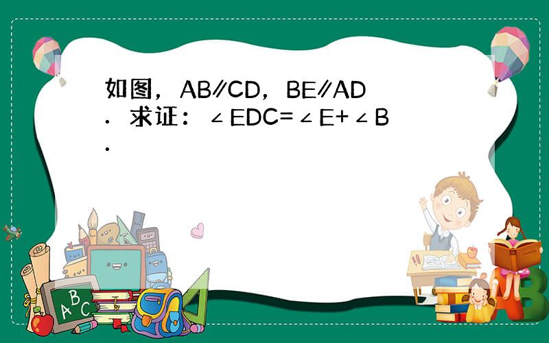 如图，AB∥CD，BE∥AD．求证：∠EDC=∠E+∠B．