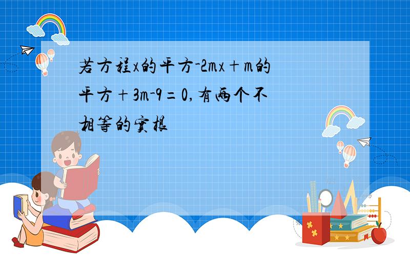 若方程x的平方-2mx+m的平方+3m-9=0,有两个不相等的实根