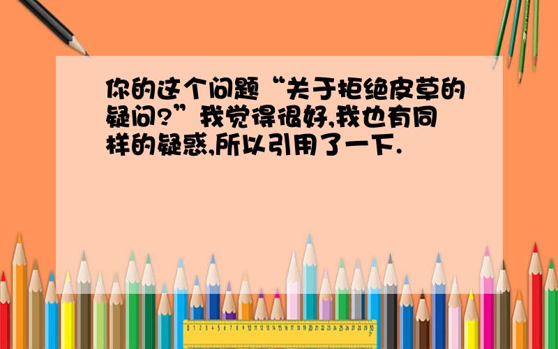 你的这个问题“关于拒绝皮草的疑问?”我觉得很好,我也有同样的疑惑,所以引用了一下.