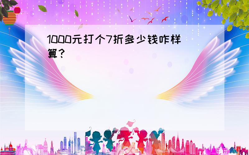 1000元打个7折多少钱咋样算?