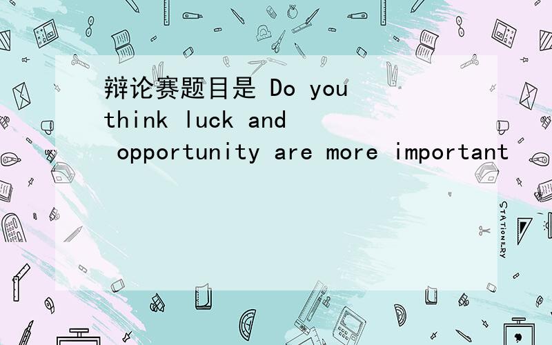 辩论赛题目是 Do you think luck and opportunity are more important