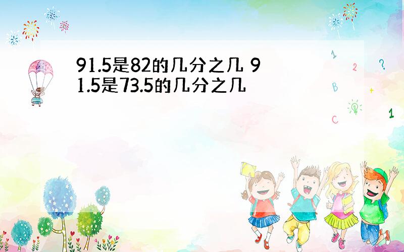 91.5是82的几分之几 91.5是73.5的几分之几