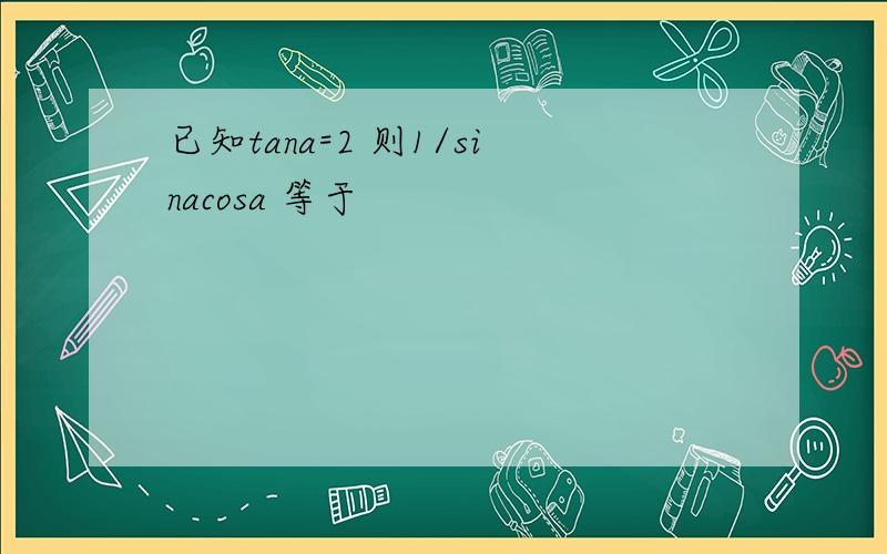 已知tana=2 则1/sinacosa 等于