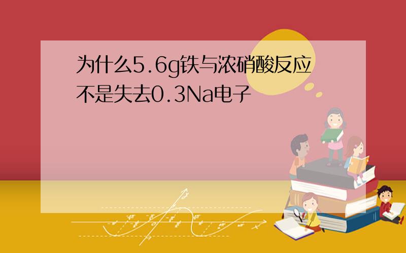 为什么5.6g铁与浓硝酸反应不是失去0.3Na电子