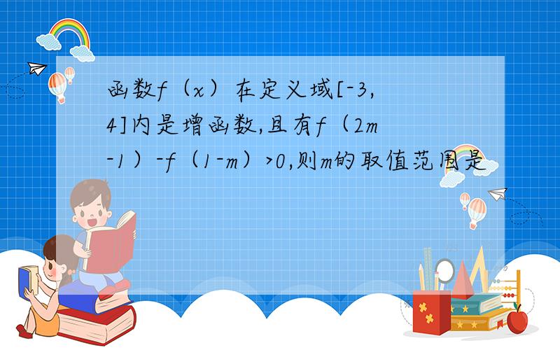 函数f（x）在定义域[-3,4]内是增函数,且有f（2m-1）-f（1-m）>0,则m的取值范围是