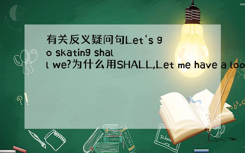 有关反义疑问句Let's go skating shall we?为什么用SHALL,Let me have a loo