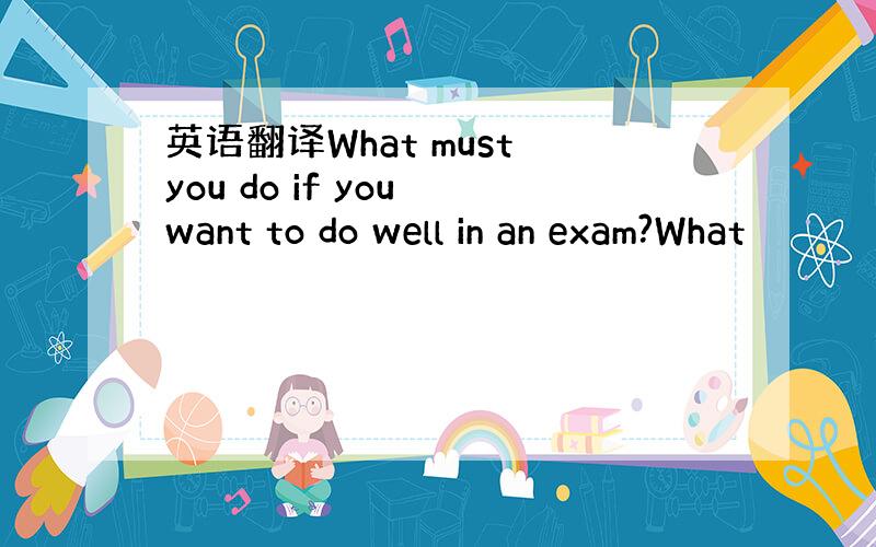 英语翻译What must you do if you want to do well in an exam?What