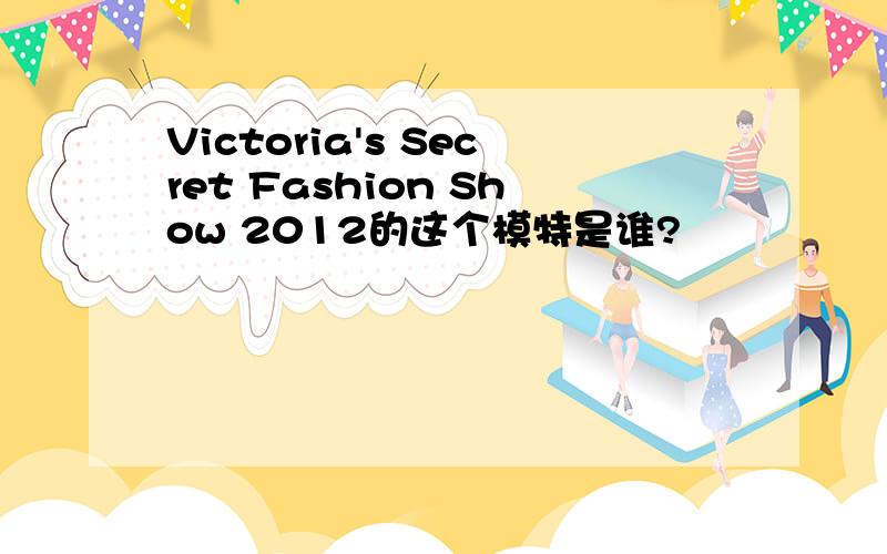 Victoria's Secret Fashion Show 2012的这个模特是谁?