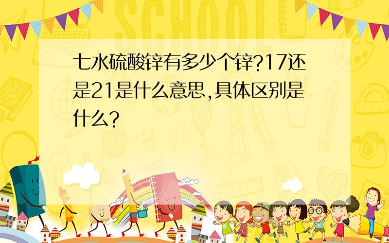 七水硫酸锌有多少个锌?17还是21是什么意思,具体区别是什么?