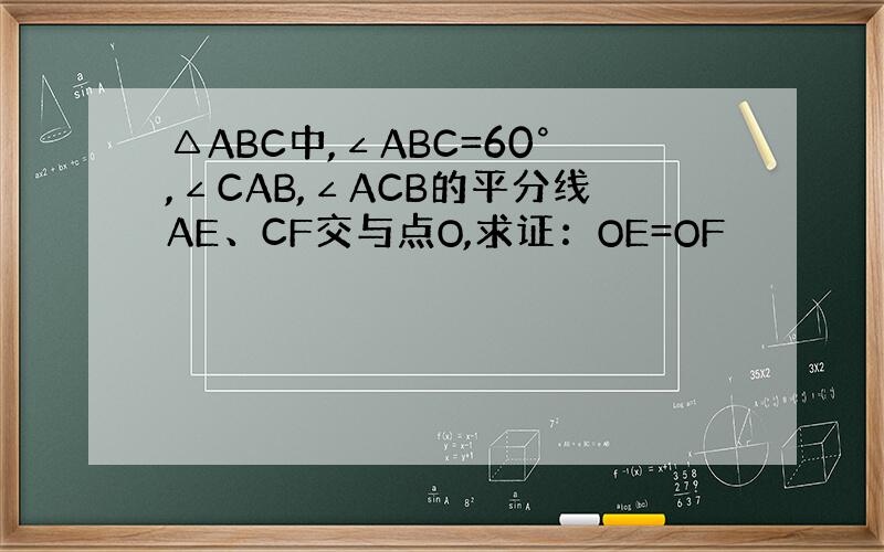 △ABC中,∠ABC=60°,∠CAB,∠ACB的平分线AE、CF交与点O,求证：OE=OF