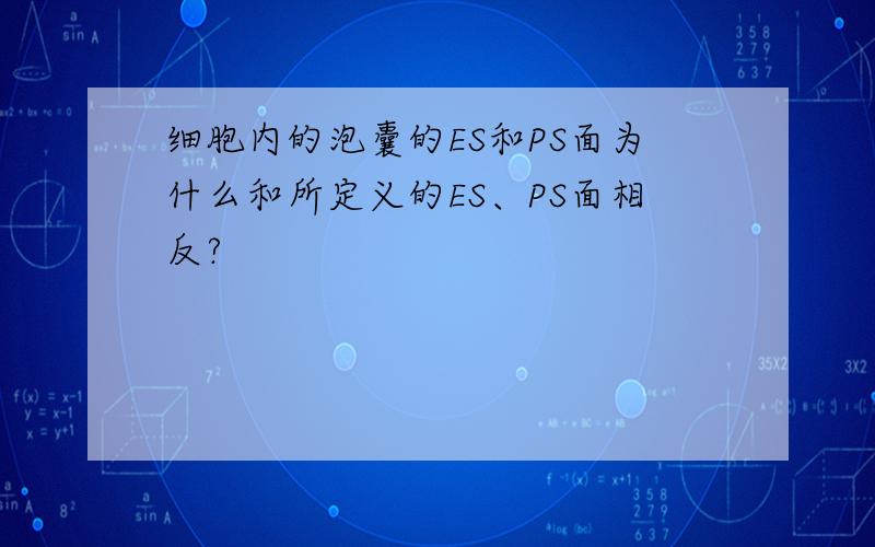 细胞内的泡囊的ES和PS面为什么和所定义的ES、PS面相反?