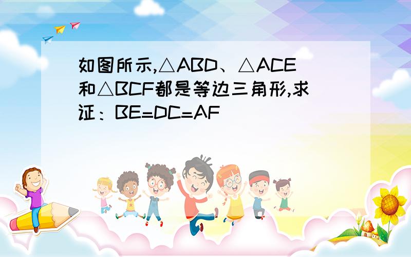 如图所示,△ABD、△ACE和△BCF都是等边三角形,求证：BE=DC=AF