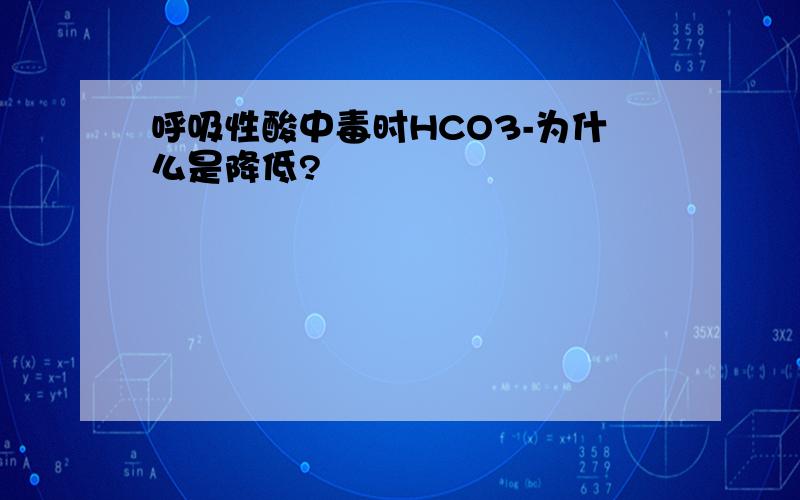 呼吸性酸中毒时HCO3-为什么是降低?