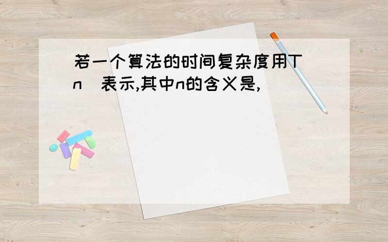 若一个算法的时间复杂度用T(n)表示,其中n的含义是,