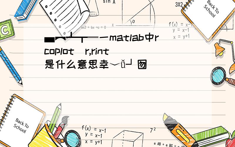 ▄︻┻┳═一matlab中rcoplot(r,rint)是什么意思幸﹀ǚ┘囫