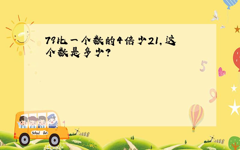 79比一个数的4倍少21,这个数是多少?