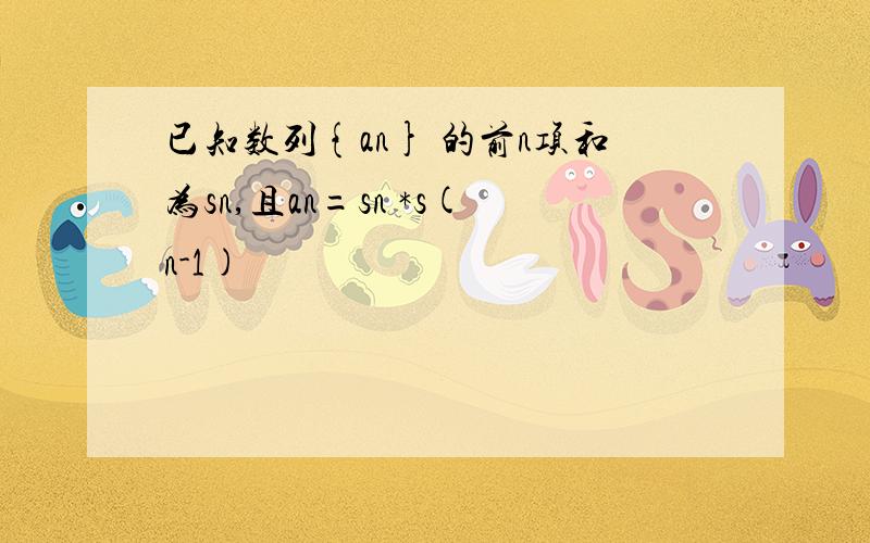 已知数列{an} 的前n项和为sn,且an=sn *s(n-1)