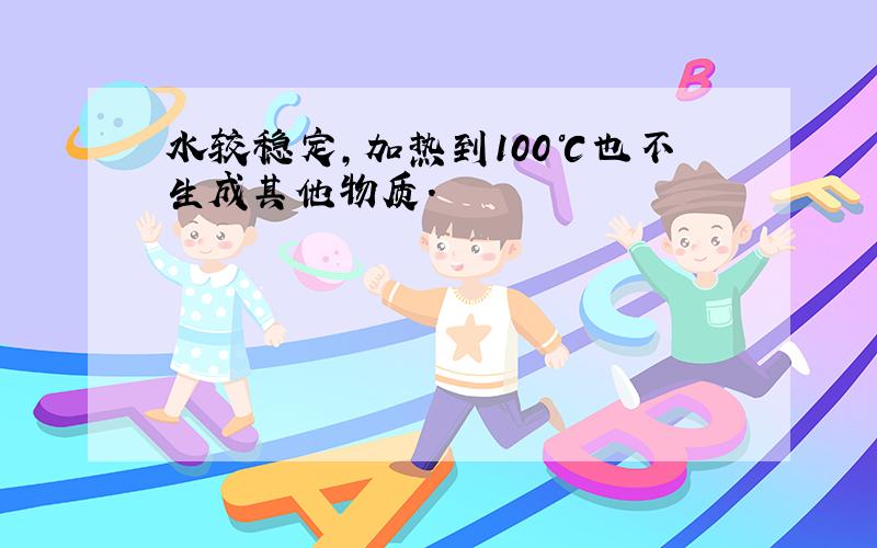 水较稳定,加热到100℃也不生成其他物质.