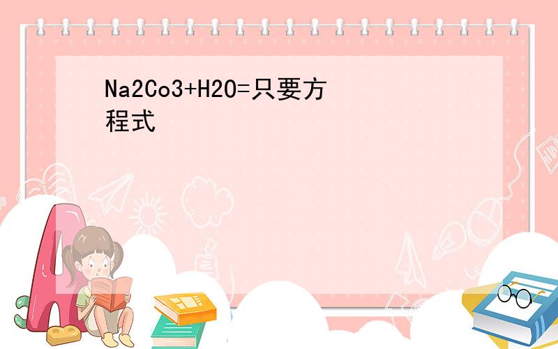 Na2Co3+H2O=只要方程式