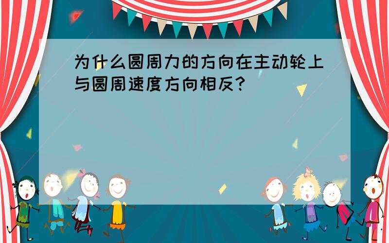 为什么圆周力的方向在主动轮上与圆周速度方向相反?