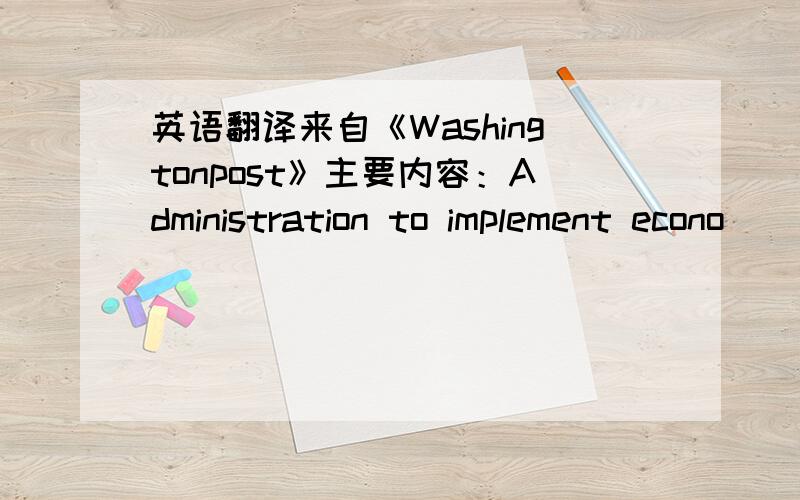 英语翻译来自《Washingtonpost》主要内容：Administration to implement econo